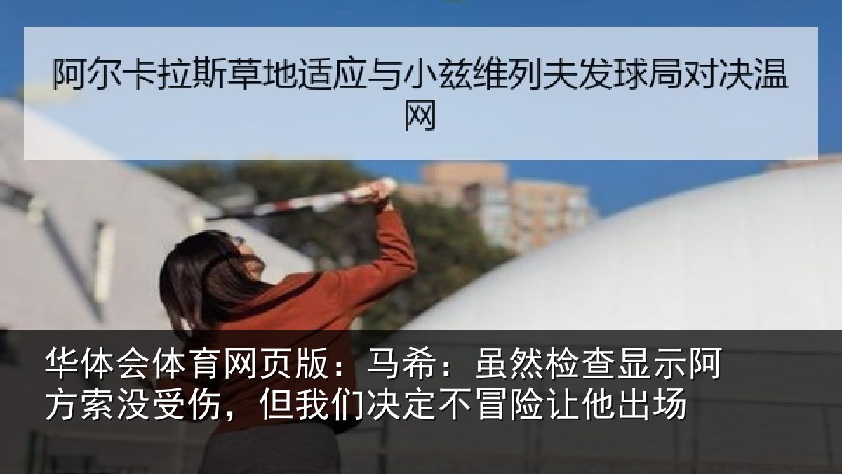 华体会体育网页版：马希：虽然检查显示阿方索没受伤，但我们决定不冒险让他出场