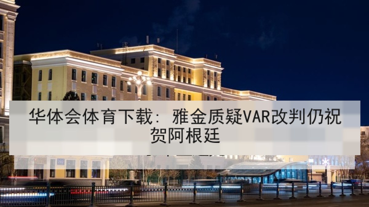 华体会体育下载: 雅金质疑VAR改判仍祝贺阿根廷