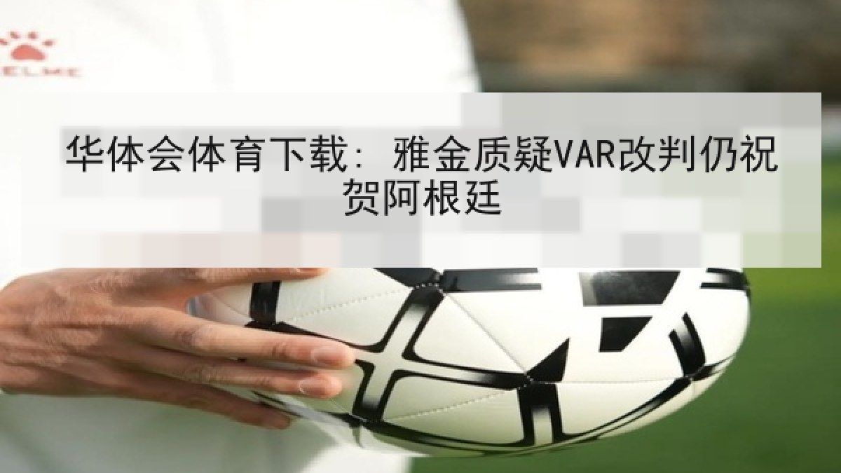 华体会体育下载: 雅金质疑VAR改判仍祝贺阿根廷