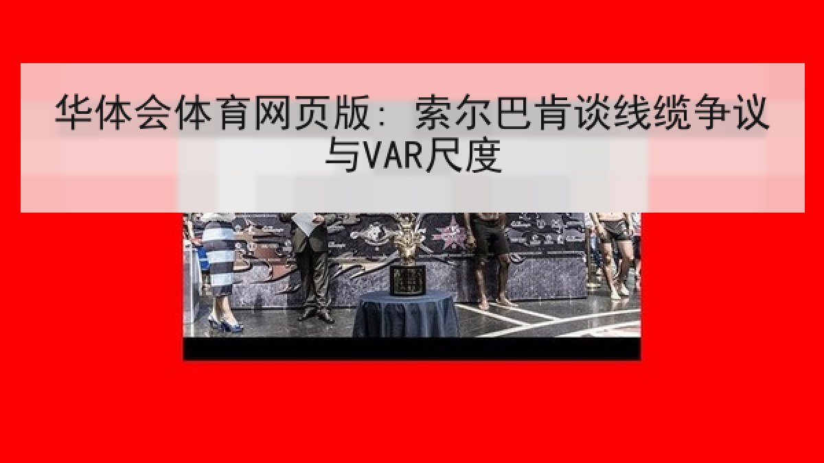 华体会体育网页版: 索尔巴肯谈线缆争议与VAR尺度 华体会体育网页版: 索尔巴肯谈线缆争议与VAR尺度