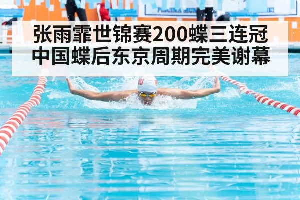 张雨霏世锦赛200蝶三连冠 中国蝶后东京周期完美谢幕