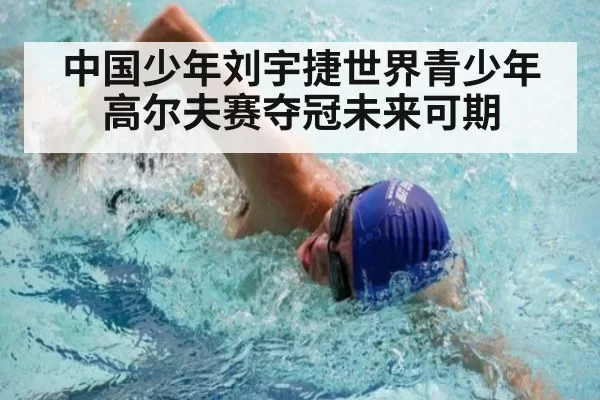 中国少年刘宇捷世界青少年高尔夫赛夺冠未来可期