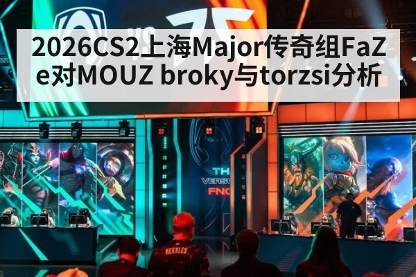 2026CS2上海Major传奇组FaZe对MOUZ broky与torzsi分析